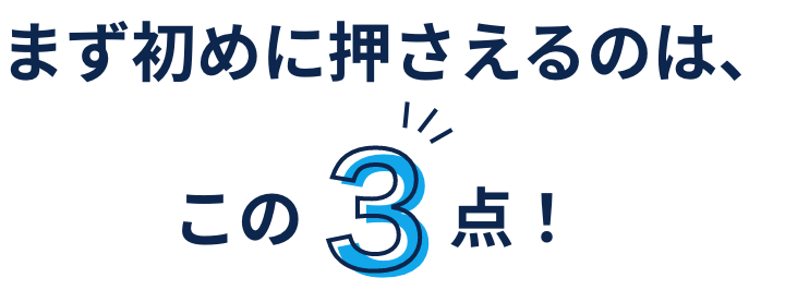 まず初めに押さえるのは、この3点！